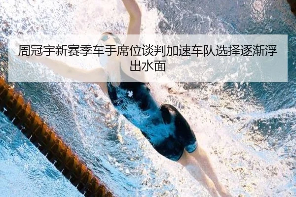 周冠宇新赛季车手席位谈判加速车队选择逐渐浮出水面